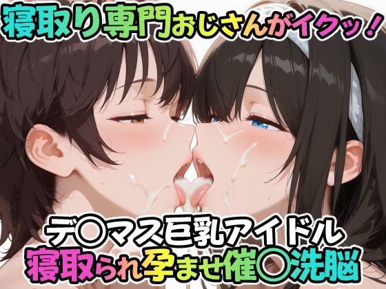 【フル漫画】寝取り専門おじさんがイクッ！デ○マス巨乳アイドル 寝取られ孕ませ催○洗脳｜d_688669
